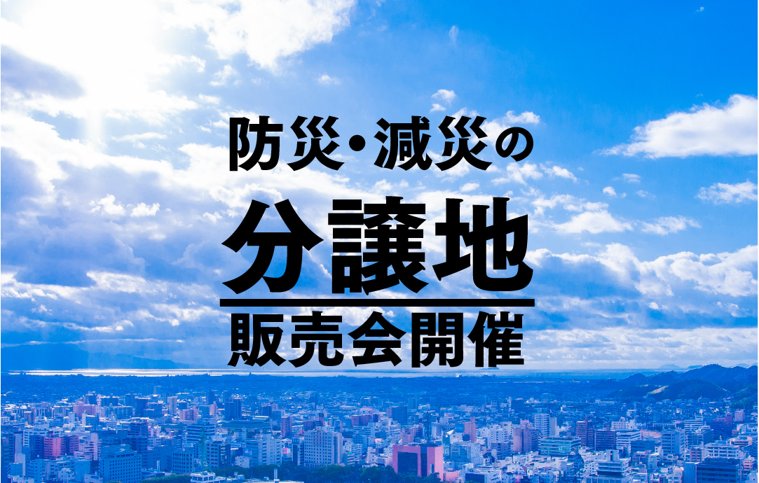 防災・減災の分譲地販売会 開催！